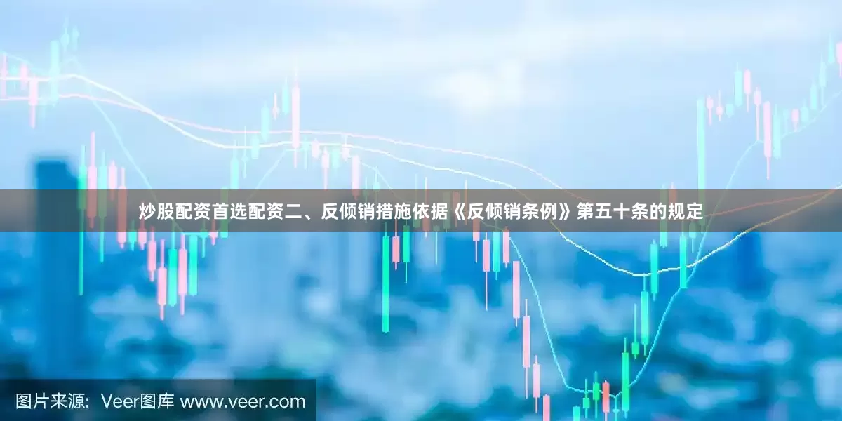 炒股配资首选配资二、反倾销措施依据《反倾销条例》第五十条的规定