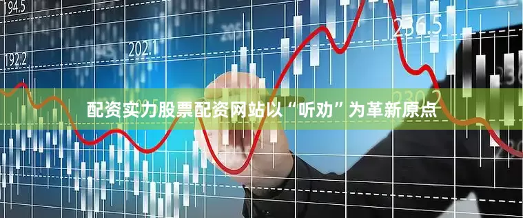 配资实力股票配资网站以“听劝”为革新原点