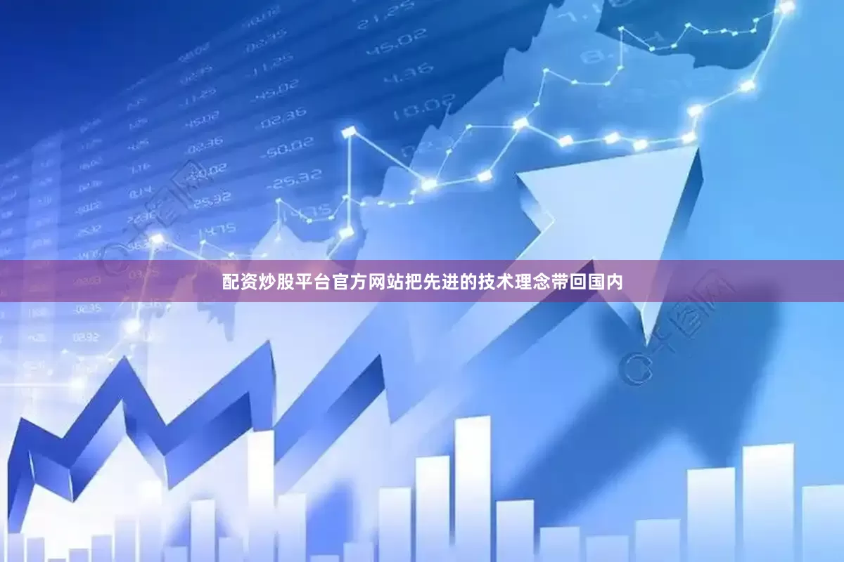 配资炒股平台官方网站把先进的技术理念带回国内