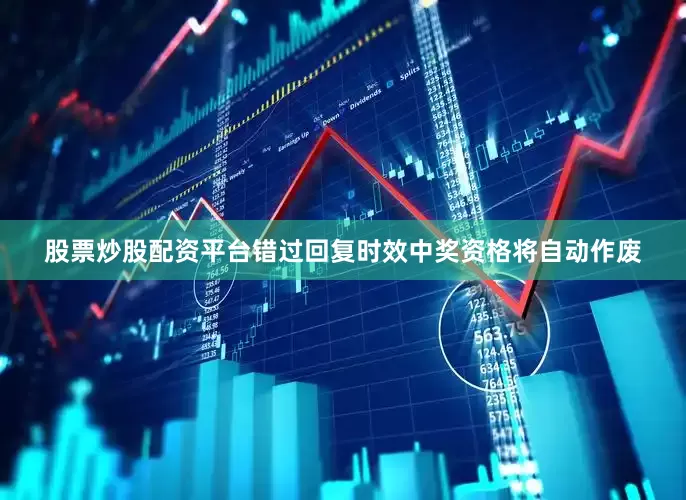 股票炒股配资平台错过回复时效中奖资格将自动作废