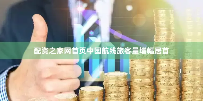 配资之家网首页中国航线旅客量增幅居首