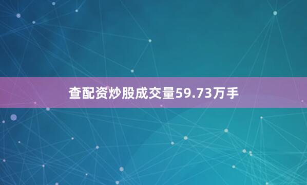 查配资炒股成交量59.73万手