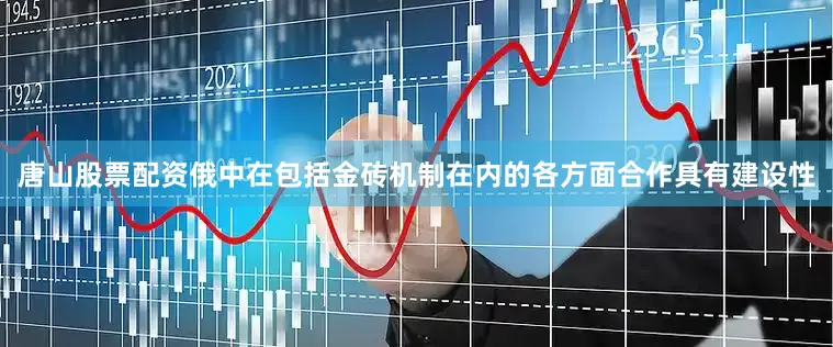 唐山股票配资俄中在包括金砖机制在内的各方面合作具有建设性
