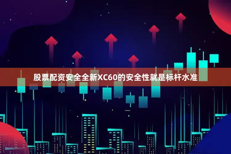 股票配资安全全新XC60的安全性就是标杆水准