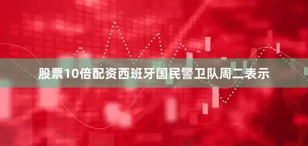 股票10倍配资西班牙国民警卫队周二表示