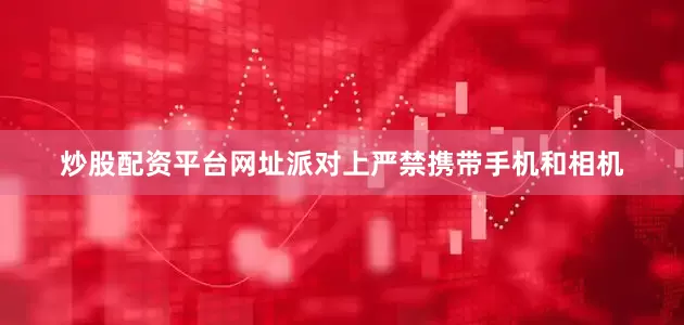 炒股配资平台网址派对上严禁携带手机和相机