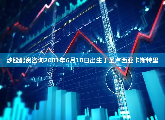 炒股配资咨询2001年6月10日出生于圣卢西亚卡斯特里
