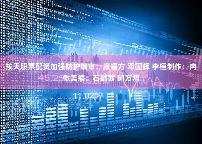按天股票配资加强防护编审：康耀方 邓国辉 李桓制作：冉傲美编：石璐茜 邱方蕾