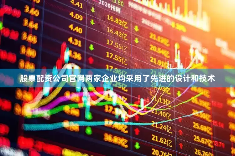 股票配资公司官网两家企业均采用了先进的设计和技术