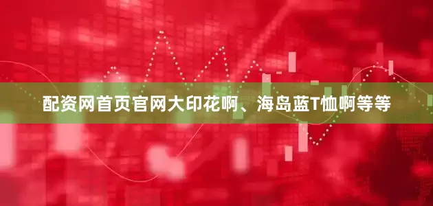 配资网首页官网大印花啊、海岛蓝T恤啊等等