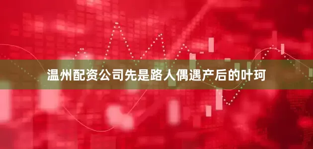 温州配资公司先是路人偶遇产后的叶珂