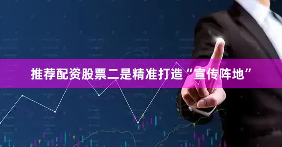 推荐配资股票二是精准打造“宣传阵地”
