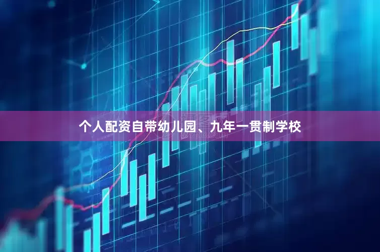 个人配资自带幼儿园、九年一贯制学校