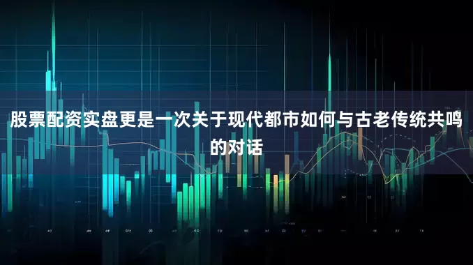 股票配资实盘更是一次关于现代都市如何与古老传统共鸣的对话