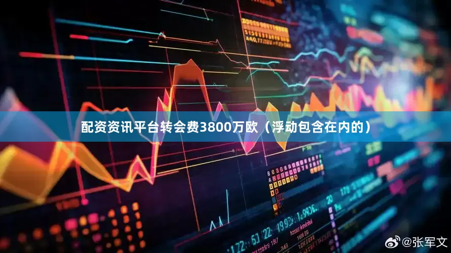 配资资讯平台转会费3800万欧（浮动包含在内的）