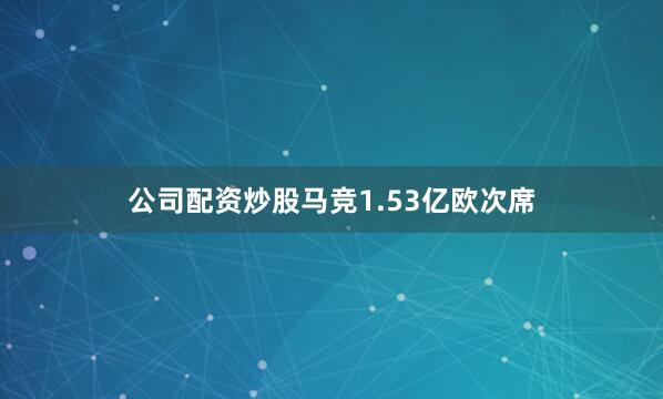 公司配资炒股马竞1.53亿欧次席