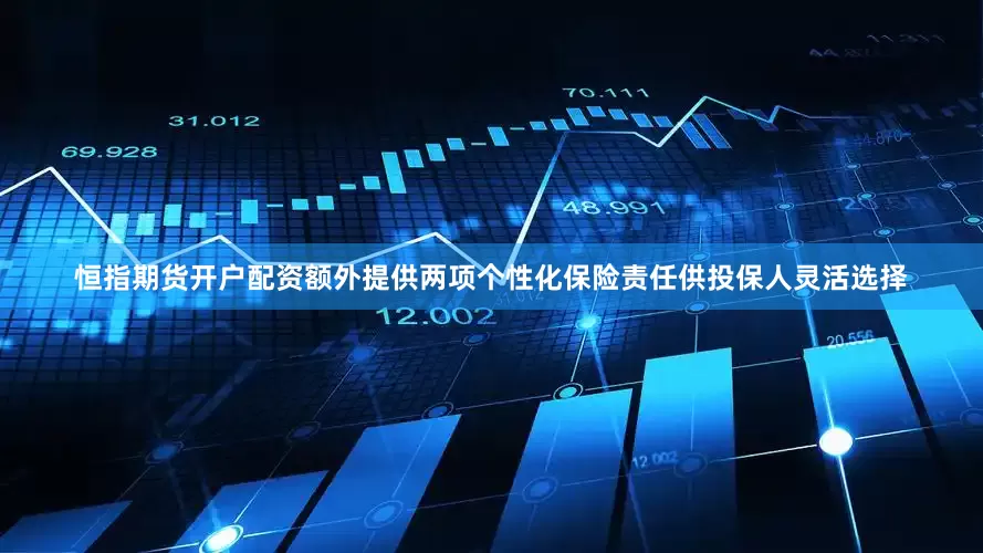恒指期货开户配资额外提供两项个性化保险责任供投保人灵活选择