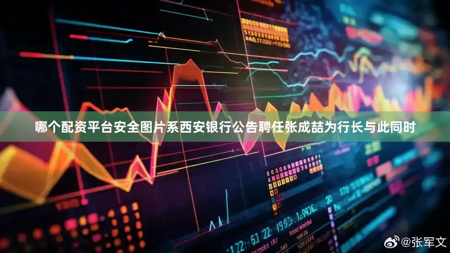 哪个配资平台安全　　图片系西安银行公告聘任张成喆为行长　　与此同时