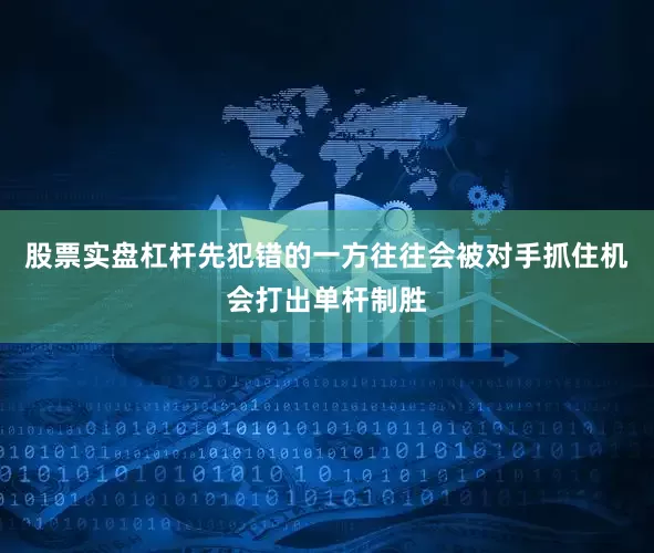 股票实盘杠杆先犯错的一方往往会被对手抓住机会打出单杆制胜