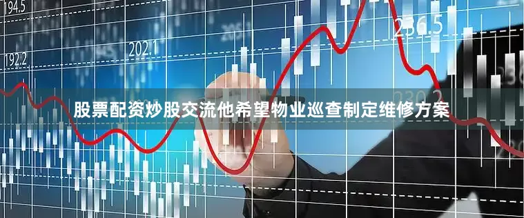 股票配资炒股交流他希望物业巡查制定维修方案