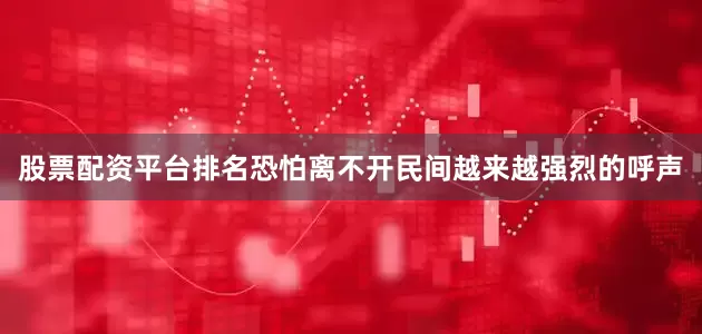 股票配资平台排名恐怕离不开民间越来越强烈的呼声