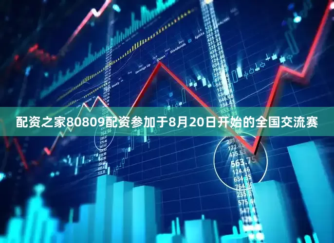 配资之家80809配资参加于8月20日开始的全国交流赛
