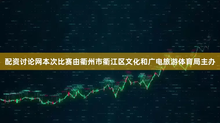 配资讨论网本次比赛由衢州市衢江区文化和广电旅游体育局主办