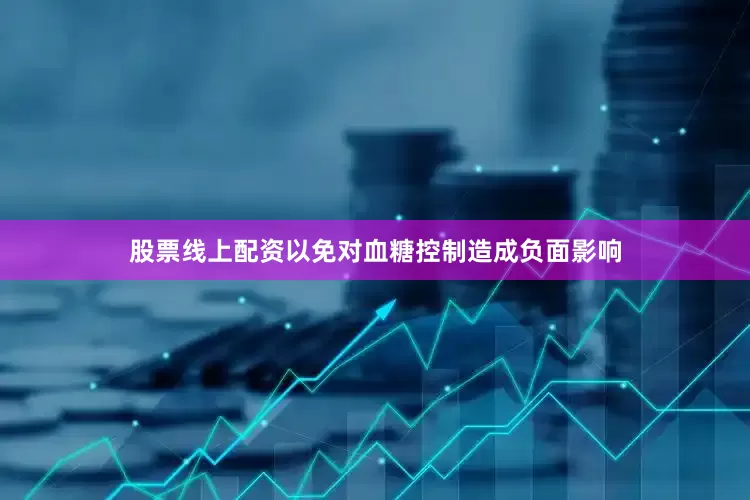 股票线上配资以免对血糖控制造成负面影响