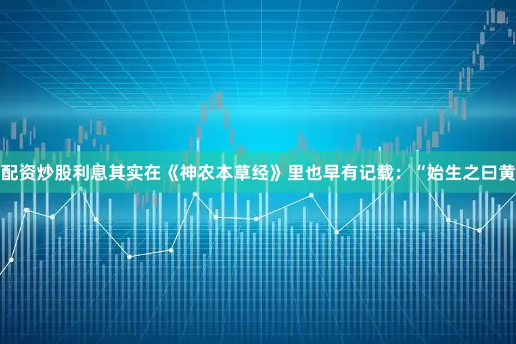 配资炒股利息其实在《神农本草经》里也早有记载：“始生之曰黄