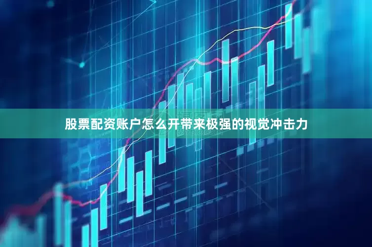 股票配资账户怎么开带来极强的视觉冲击力