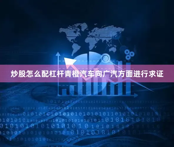 炒股怎么配杠杆青橙汽车向广汽方面进行求证