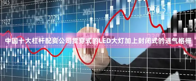 中国十大杠杆配资公司贯穿式的LED大灯加上封闭式的进气格栅