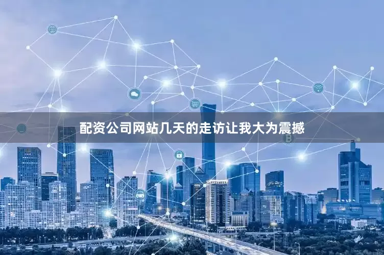 配资公司网站几天的走访让我大为震撼