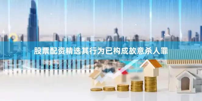 股票配资精选其行为已构成故意杀人罪
