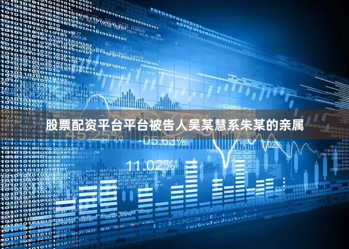 股票配资平台平台被告人吴某慧系朱某的亲属
